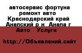 автосервис фортуна ремонт авто - Краснодарский край, Анапский р-н, Анапа г. Авто » Услуги   